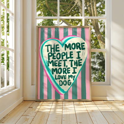 The More People I Meet, The More I Love My Dog Print